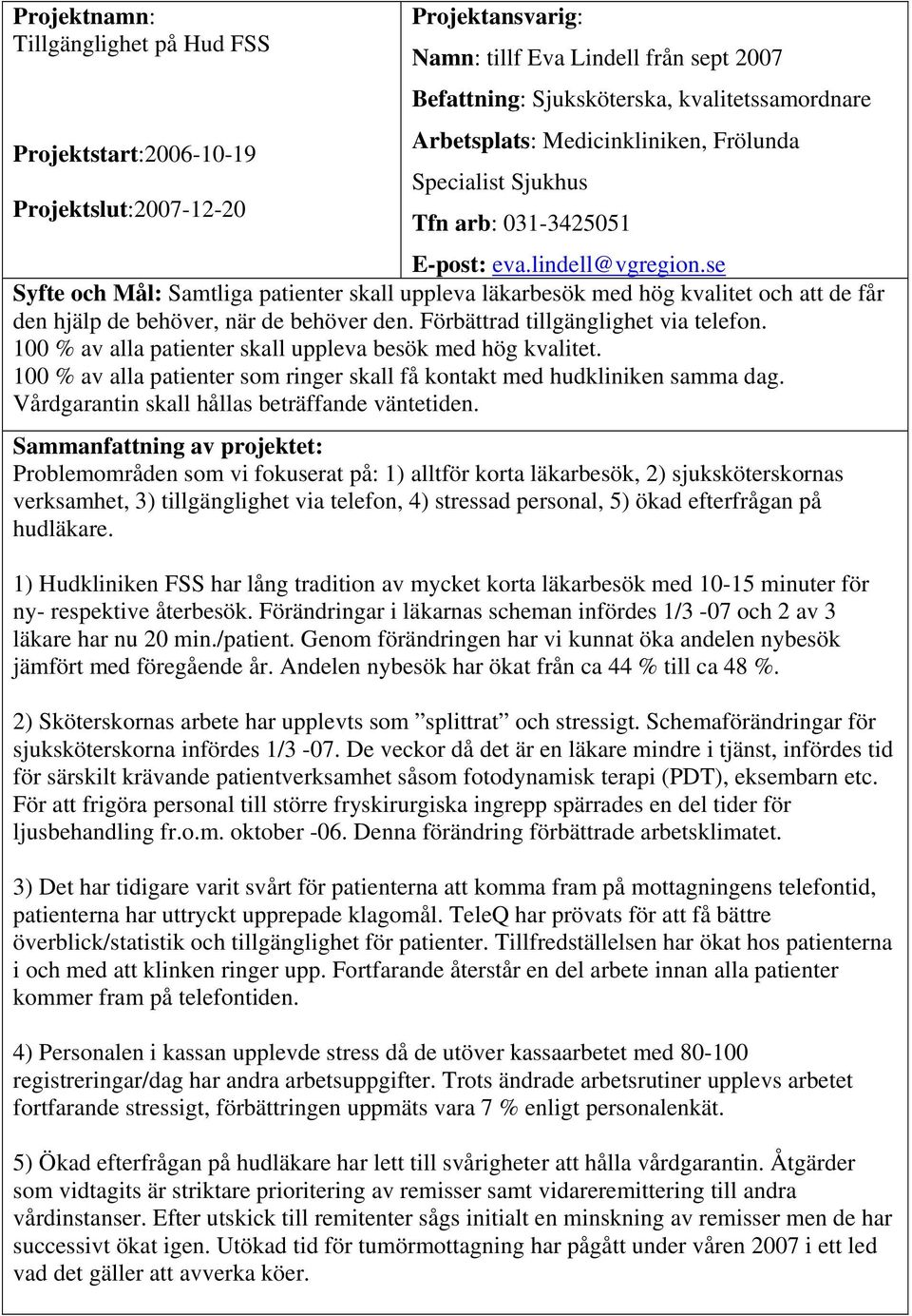 se Syfte och Mål: Samtliga patienter skall uppleva läkarbesök med hög kvalitet och att de får den hjälp de behöver, när de behöver den. Förbättrad tillgänglighet via telefon.