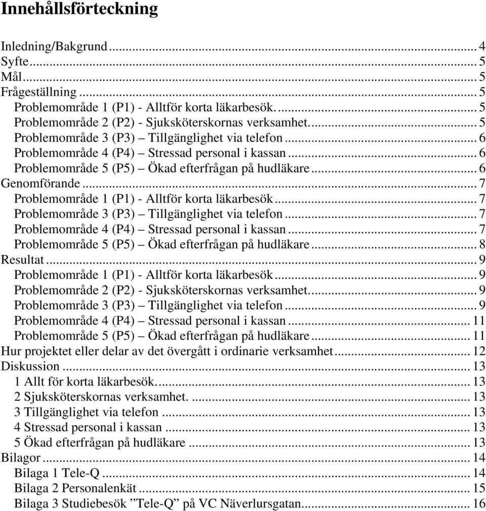 .. 7 Problemområde 1 (P1) - Alltför korta läkarbesök... 7 Problemområde 3 (P3) Tillgänglighet via telefon... 7 Problemområde 4 (P4) Stressad personal i kassan.