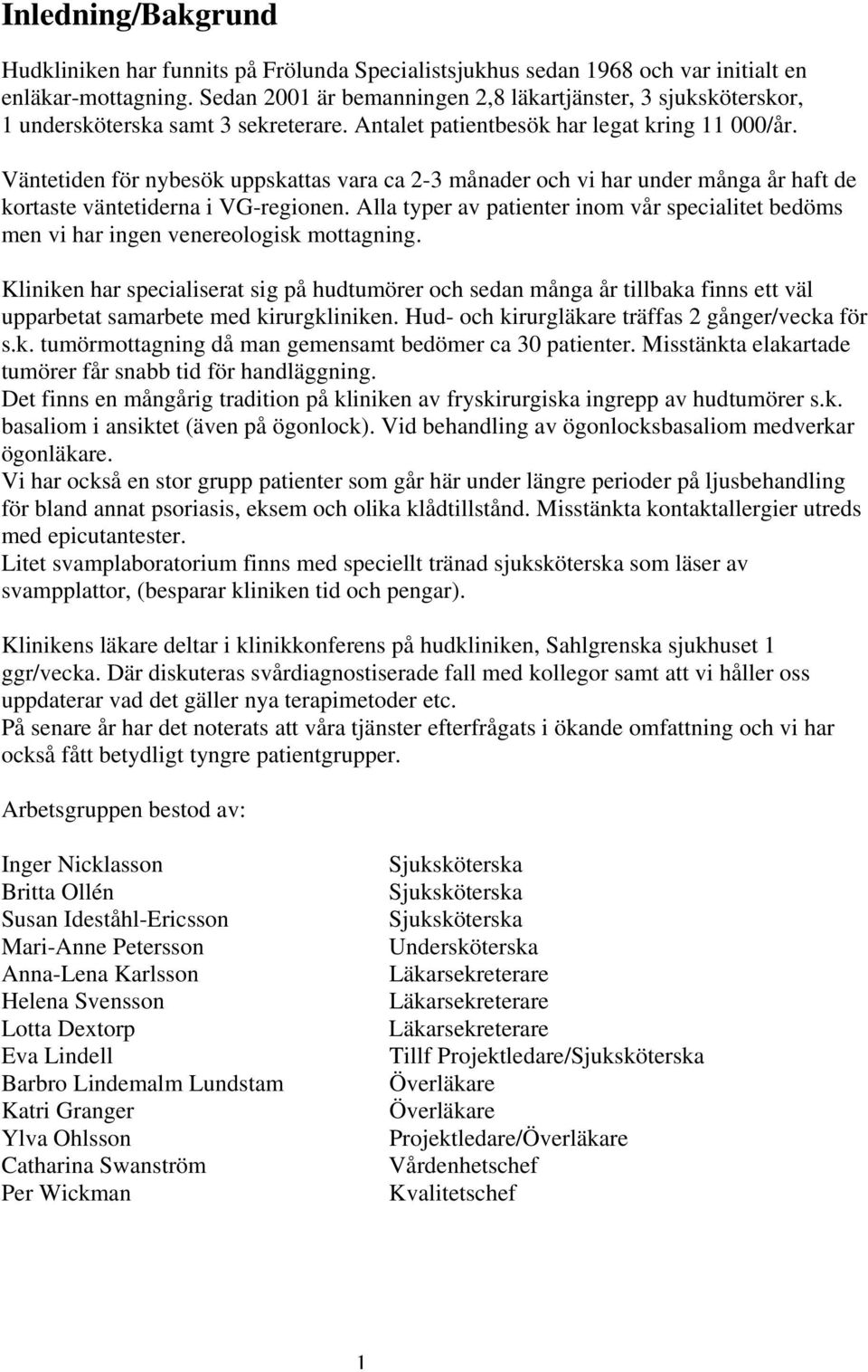 Väntetiden för nybesök uppskattas vara ca 2-3 månader och vi har under många år haft de kortaste väntetiderna i VG-regionen.