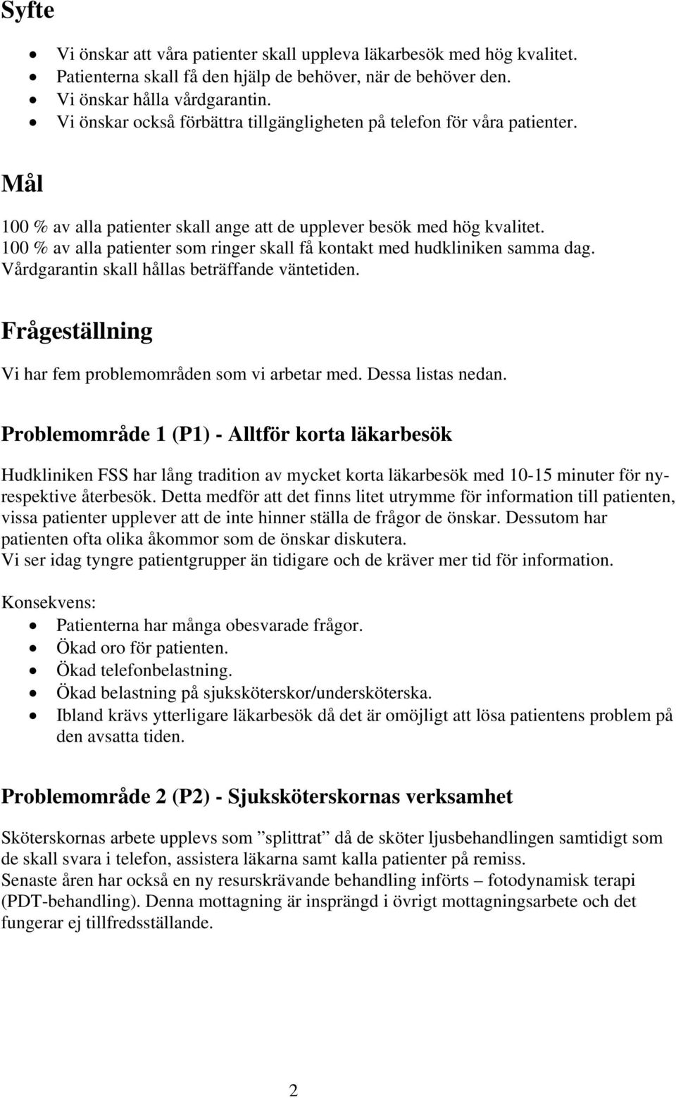 100 % av alla patienter som ringer skall få kontakt med hudkliniken samma dag. Vårdgarantin skall hållas beträffande väntetiden. Frågeställning Vi har fem problemområden som vi arbetar med.