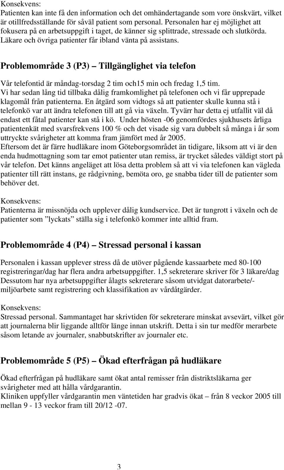 Problemområde 3 (P3) Tillgänglighet via telefon Vår telefontid är måndag-torsdag 2 tim och15 min och fredag 1,5 tim.