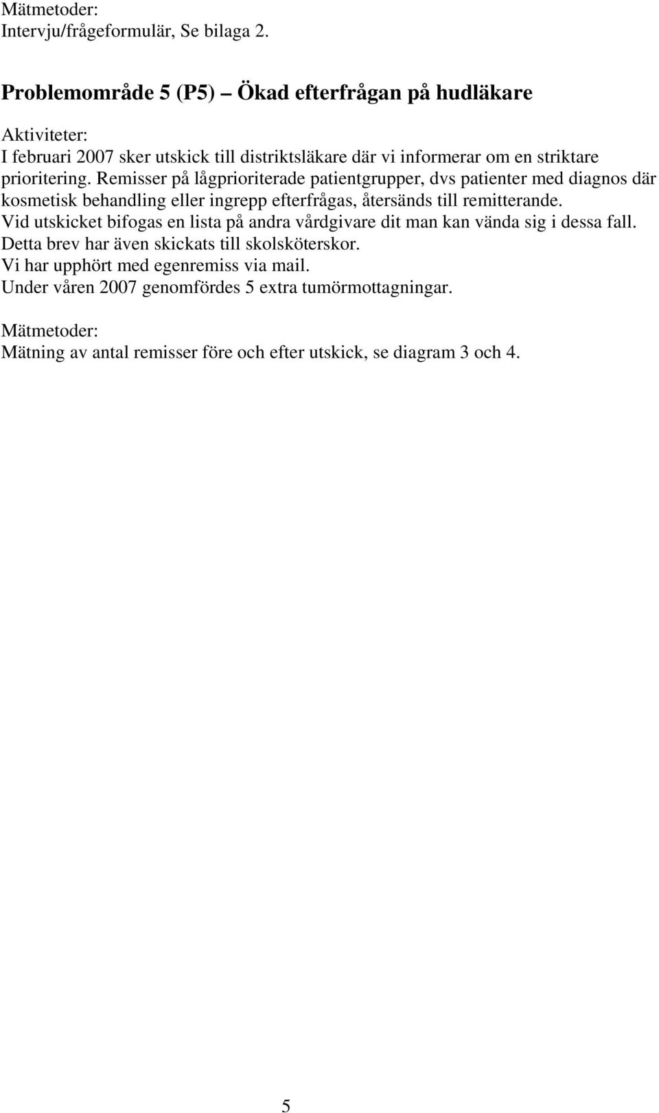 Remisser på lågprioriterade patientgrupper, dvs patienter med diagnos där kosmetisk behandling eller ingrepp efterfrågas, återsänds till remitterande.