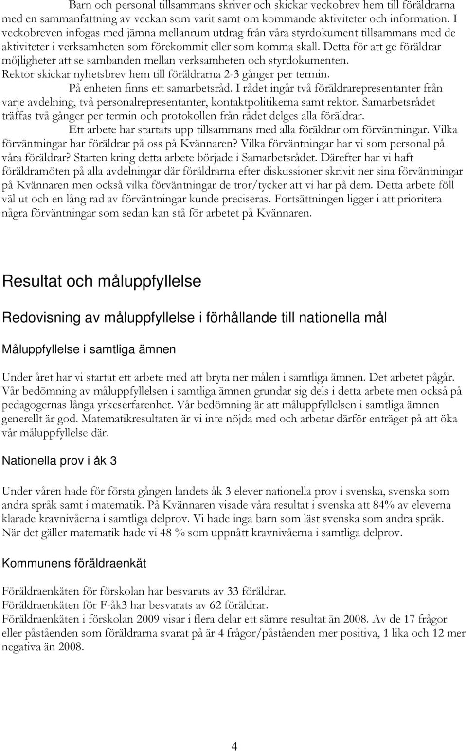 Detta för att ge föräldrar möjligheter att se sambanden mellan verksamheten och styrdokumenten. Rektor skickar nyhetsbrev hem till föräldrarna 2-3 gånger per termin. På enheten finns ett samarbetsråd.