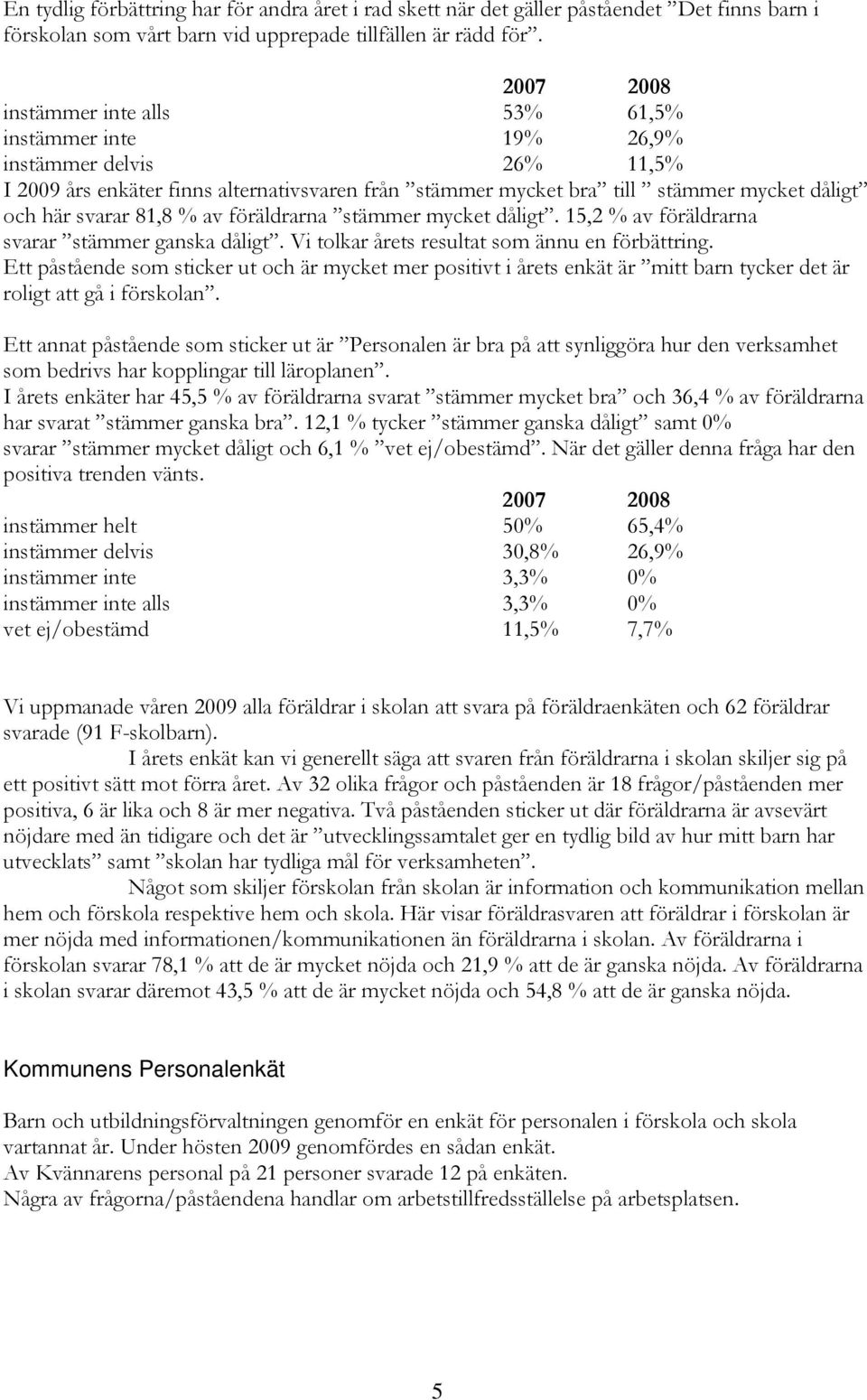 81,8 % av föräldrarna stämmer mycket dåligt. 15,2 % av föräldrarna svarar stämmer ganska dåligt. Vi tolkar årets resultat som ännu en förbättring.