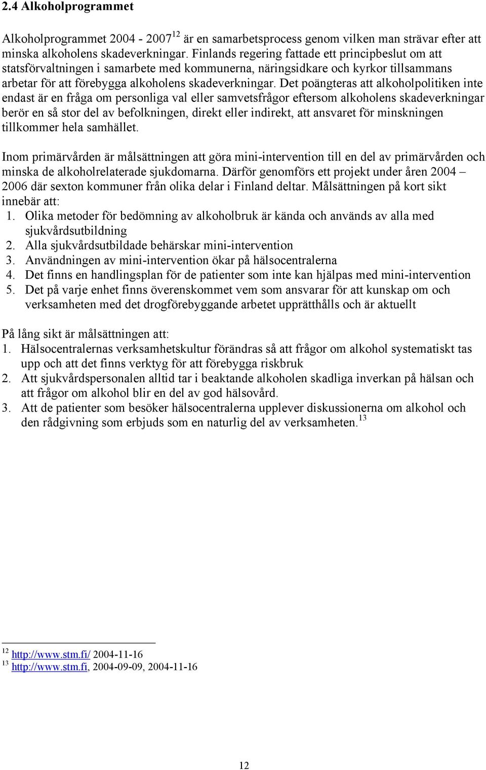 Det poängteras att alkoholpolitiken inte endast är en fråga om personliga val eller samvetsfrågor eftersom alkoholens skadeverkningar berör en så stor del av befolkningen, direkt eller indirekt, att