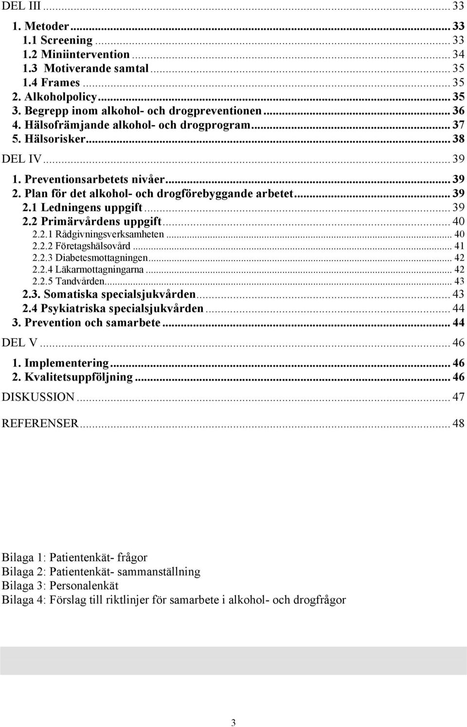 .. 39 2.2 Primärvårdens uppgift... 40 2.2.1 Rådgivningsverksamheten... 40 2.2.2 Företagshälsovård... 41 2.2.3 Diabetesmottagningen... 42 2.2.4 Läkarmottagningarna... 42 2.2.5 Tandvården... 43 2.3. Somatiska specialsjukvården.