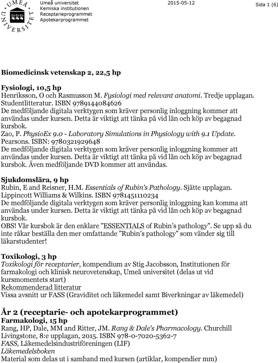 PhysioEx 9.0 - Laboratory Simulations in Physiology with 9.1 Update. Pearsons. ISBN: 9780321929648 De medföljande digitala verktygen som kräver personlig inloggning kommer att användas under kursen.