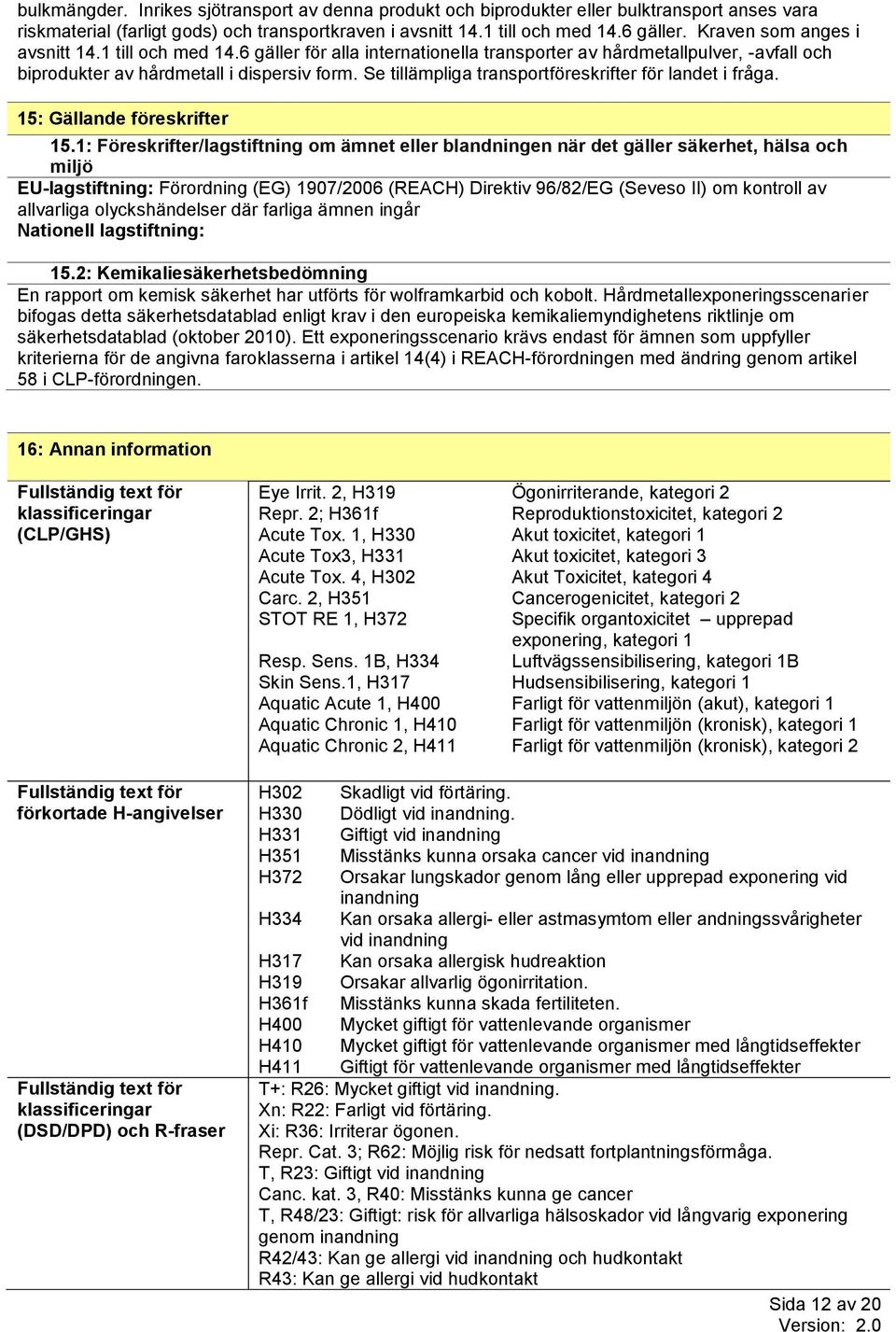 Se tillämpliga transportföreskrifter för landet i fråga. 15: Gällande föreskrifter 15.