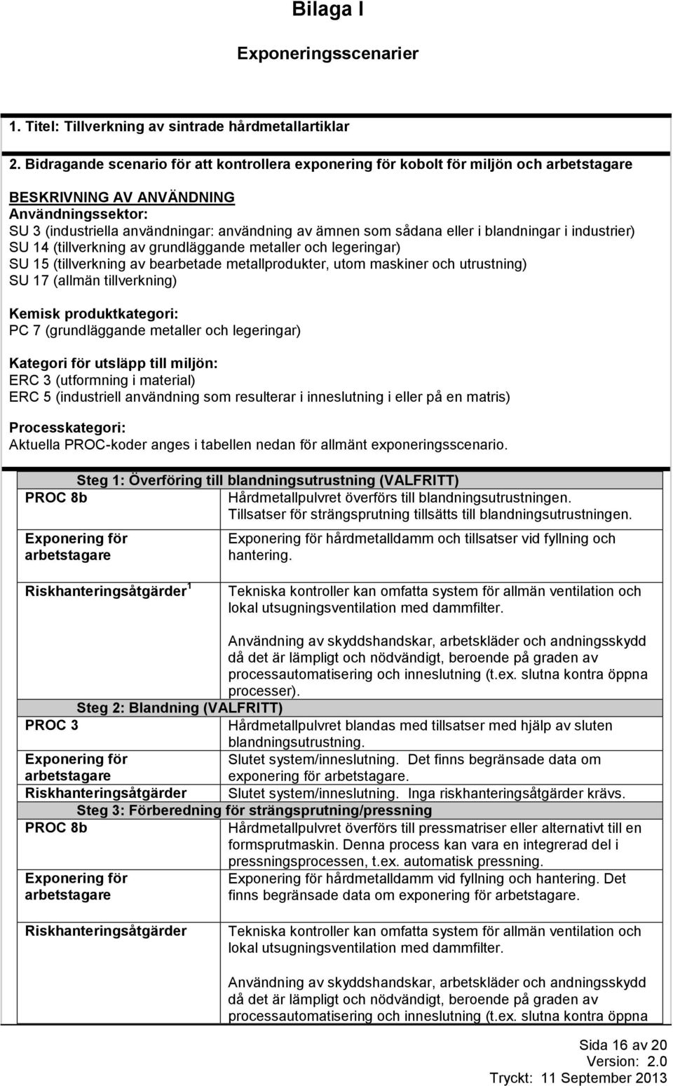 blandningar i industrier) SU 14 (tillverkning av grundläggande metaller och legeringar) SU 15 (tillverkning av bearbetade metallprodukter, utom maskiner och utrustning) SU 17 (allmän tillverkning)