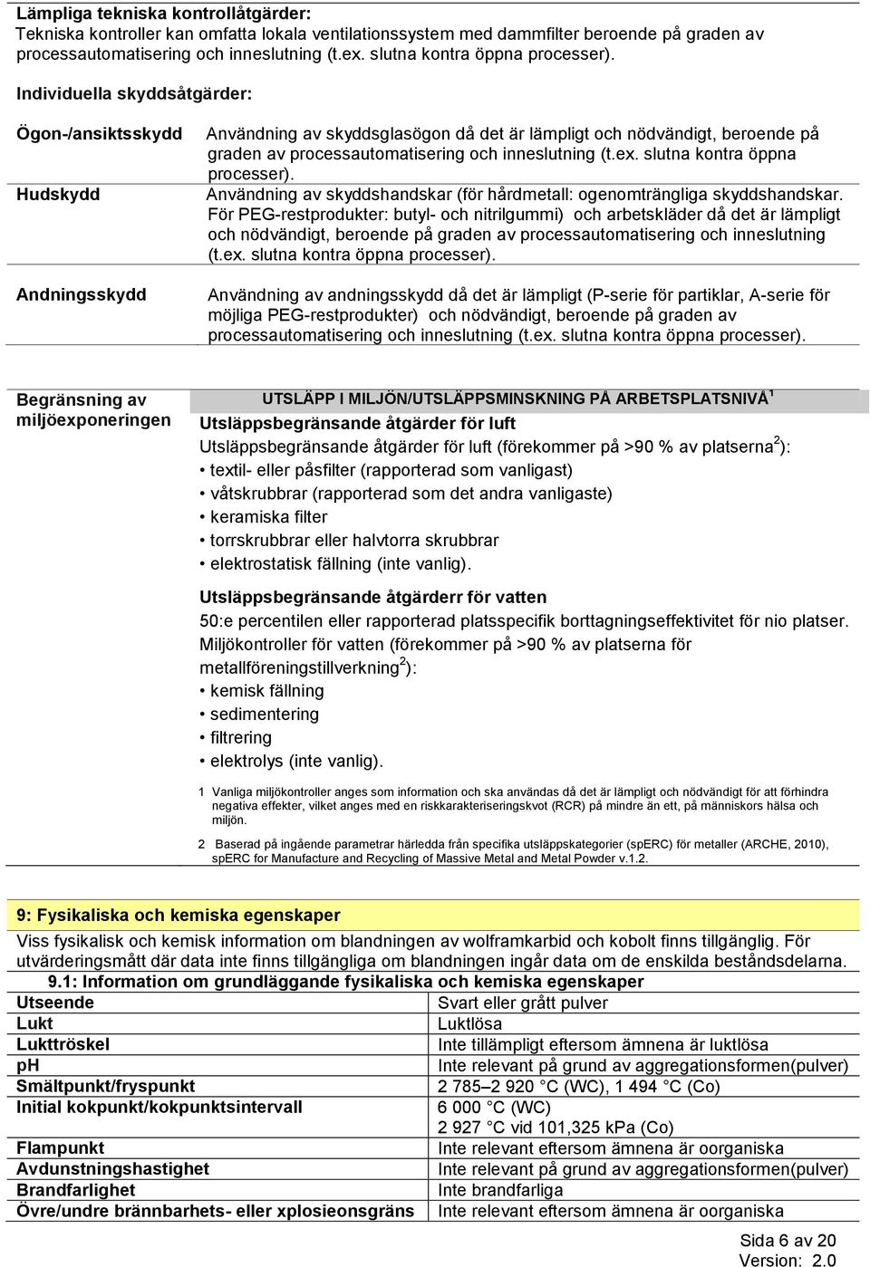 Individuella skyddsåtgärder: Ögon-/ansiktsskydd Hudskydd Andningsskydd Användning av skyddsglasögon då det är lämpligt och nödvändigt, beroende på graden av processautomatisering och inneslutning (t.