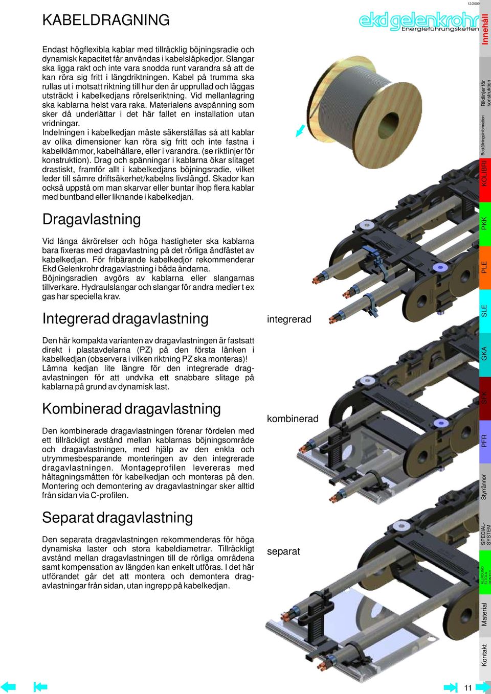 Kabel på trumma ska rullas ut i motsatt riktning till hur den är upprullad och läggas utsträckt i kabelkedjans rörelseriktning. Vid mellanlagring ska kablarna helst vara raka.