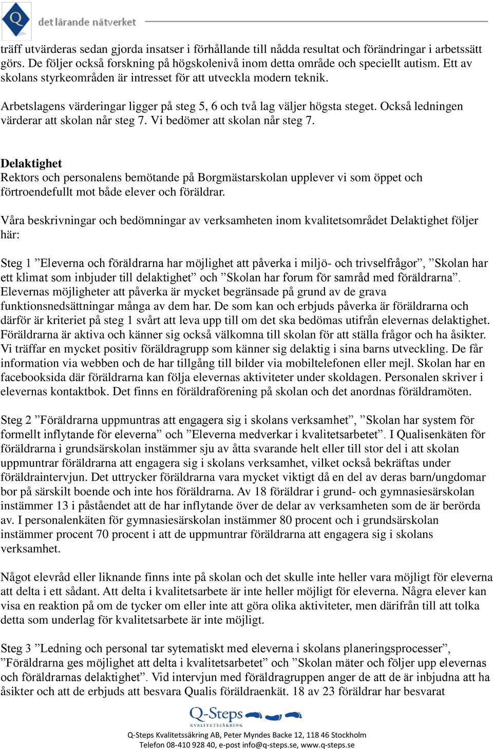 Vi bedömer att skolan når steg 7. Delaktighet Rektors och personalens bemötande på Borgmästarskolan upplever vi som öppet och förtroendefullt mot både elever och föräldrar.