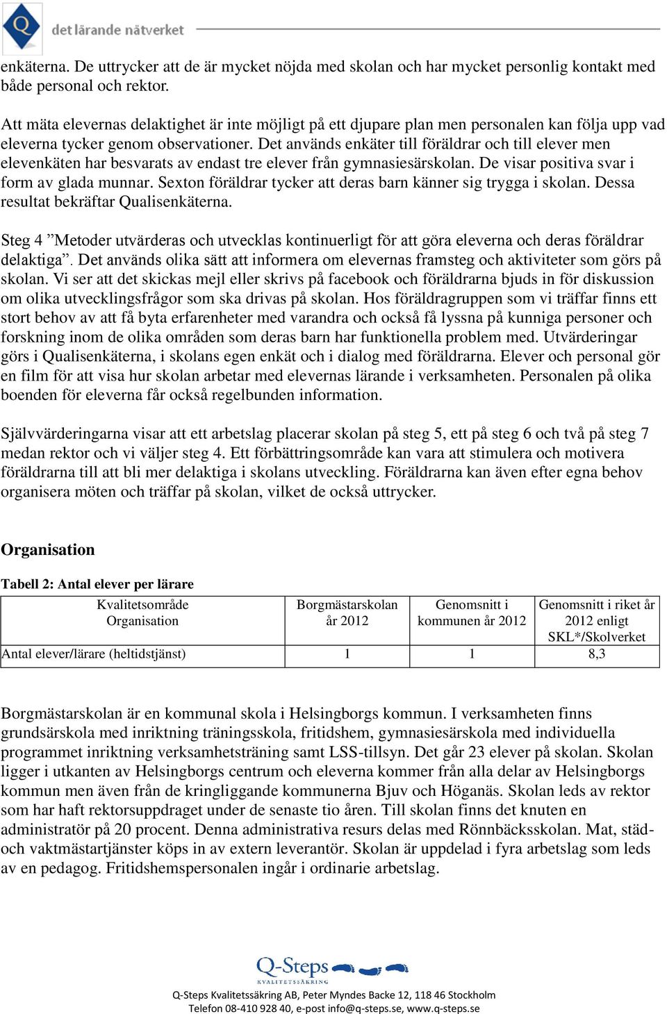 Det används enkäter till föräldrar och till elever men elevenkäten har besvarats av endast tre elever från gymnasiesärskolan. De visar positiva svar i form av glada munnar.