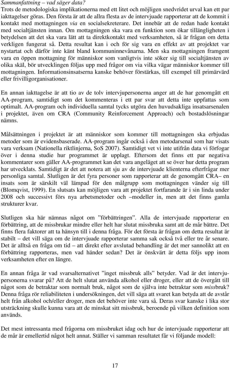 Om mottagningen ska vara en funktion som ökar tillängligheten i betydelsen att det ska vara lätt att ta direktkontakt med verksamheten, så är frågan om detta verkligen fungerat så.