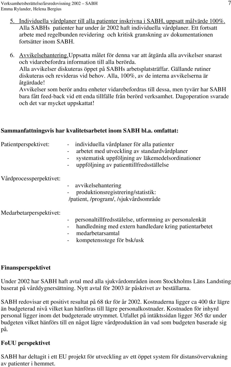 Avvikelsehantering.Uppsatta målet för denna var att åtgärda alla avvikelser snarast och vidarebefordra information till alla berörda. Alla avvikelser diskuteras öppet på SABHs arbetsplatsträffar.