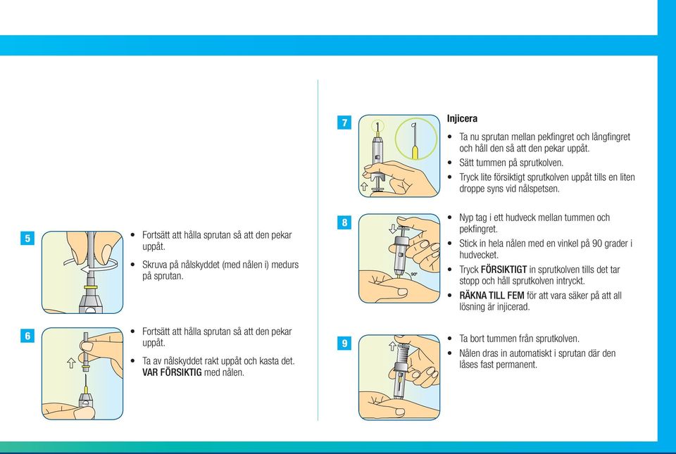8 90º Nyp tag i ett hudveck mellan tummen och pekfingret. Stick in hela nålen med en vinkel på 90 grader i hudvecket. Tryck FÖRSIKTIGT in sprutkolven tills det tar stopp och håll sprutkolven intryckt.