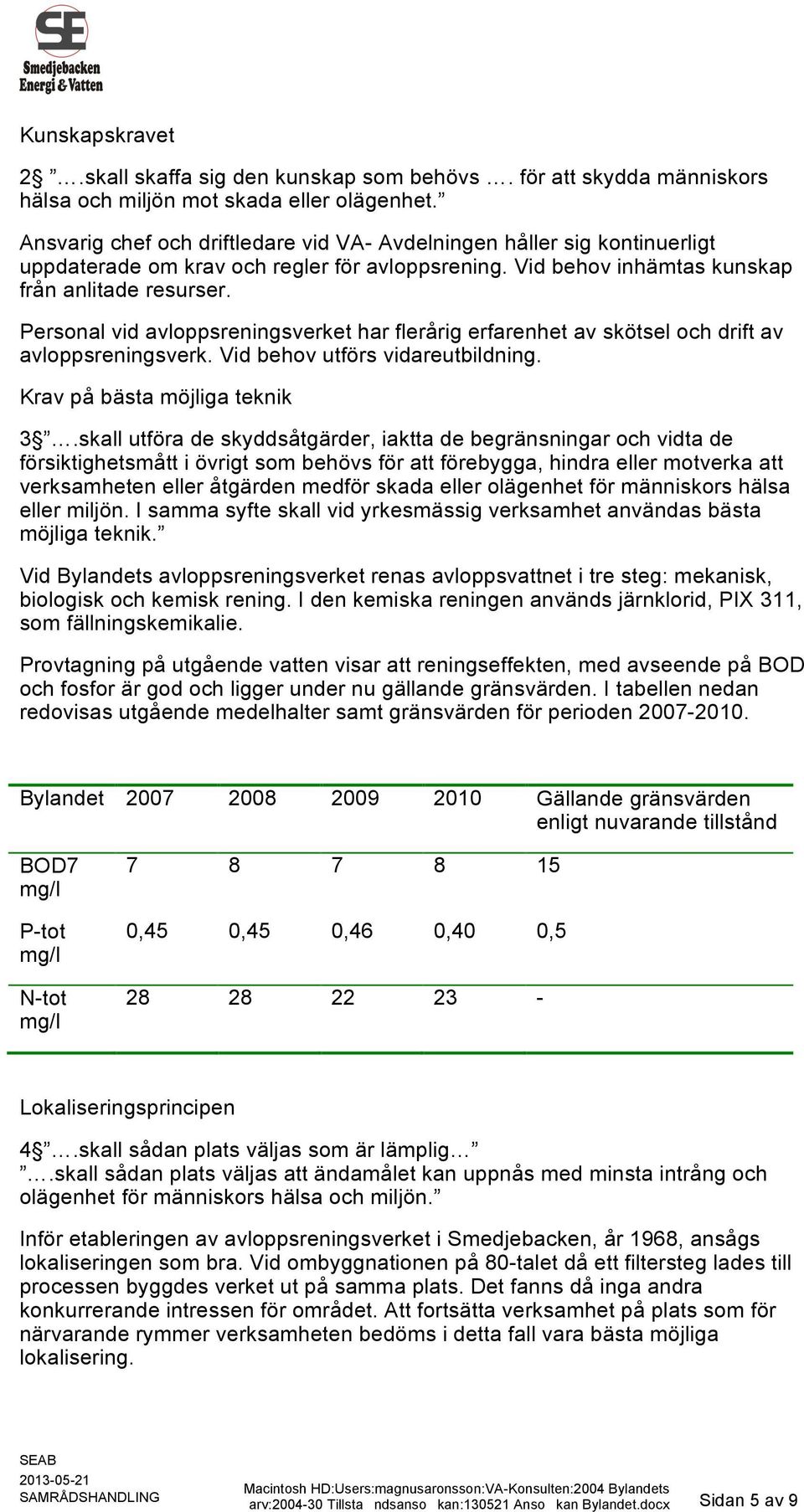 Personal vid avloppsreningsverket har flerårig erfarenhet av skötsel och drift av avloppsreningsverk. Vid behov utförs vidareutbildning. Krav på bästa möjliga teknik 3.