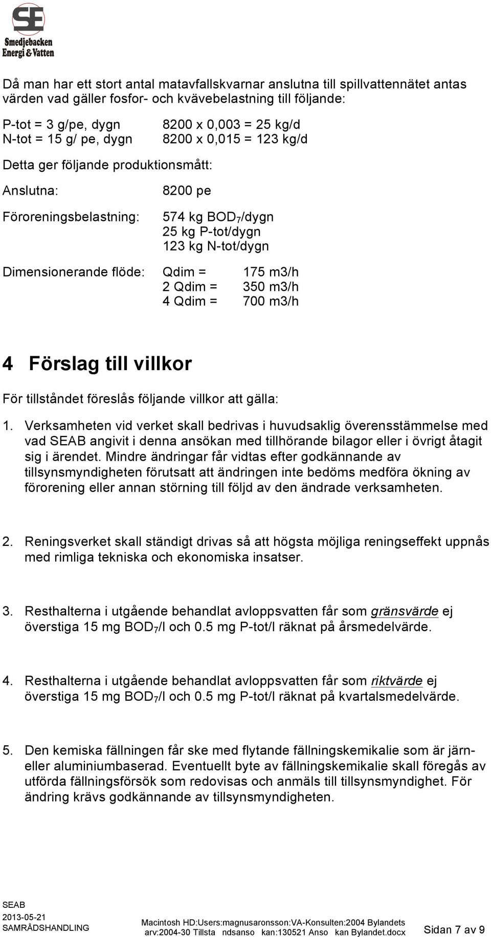 m3/h 2 Qdim = 350 m3/h 4 Qdim = 700 m3/h 4 Förslag till villkor För tillståndet föreslås följande villkor att gälla: 1.