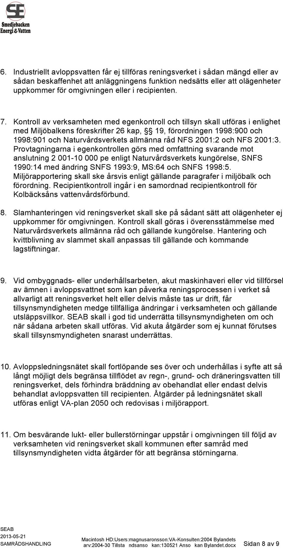 Kontroll av verksamheten med egenkontroll och tillsyn skall utföras i enlighet med Miljöbalkens föreskrifter 26 kap, 19, förordningen 1998:900 och 1998:901 och Naturvårdsverkets allmänna råd NFS