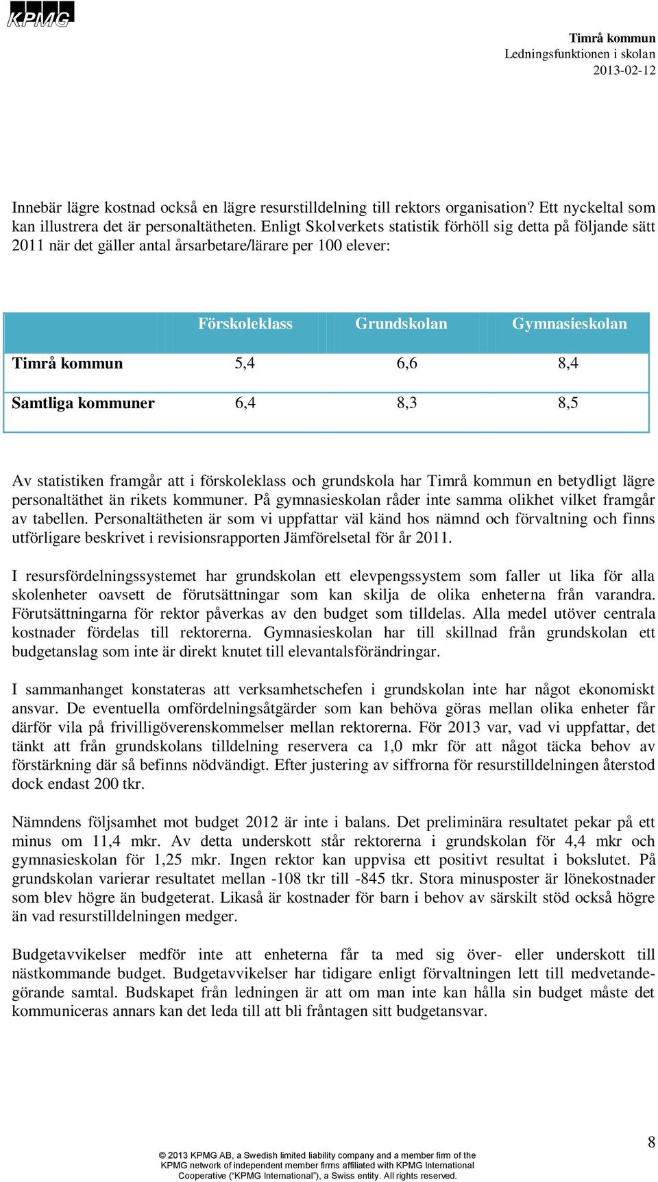 8,3 8,5 Av statistiken framgår att i förskoleklass och grundskola har en betydligt lägre personaltäthet än rikets kommuner. På gymnasieskolan råder inte samma olikhet vilket framgår av tabellen.