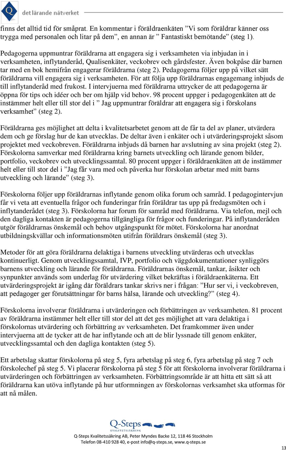 Även bokpåse där barnen tar med en bok hemifrån engagerar föräldrarna (steg 2). Pedagogerna följer upp på vilket sätt föräldrarna vill engagera sig i verksamheten.
