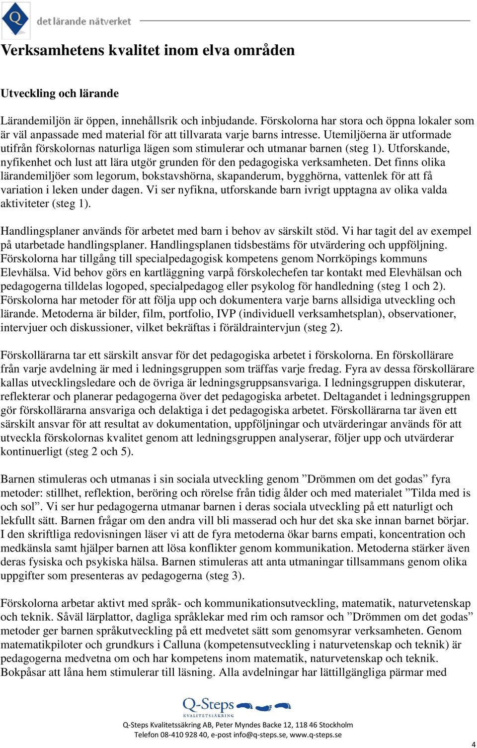 Utemiljöerna är utformade utifrån förskolornas naturliga lägen som stimulerar och utmanar barnen (steg 1). Utforskande, nyfikenhet och lust att lära utgör grunden för den pedagogiska verksamheten.