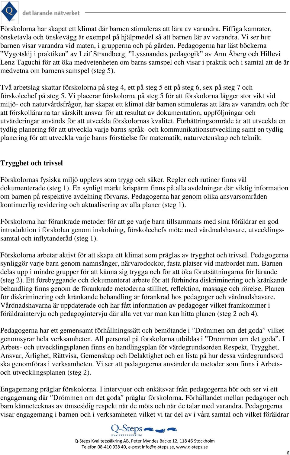 Pedagogerna har läst böckerna Vygotskij i praktiken av Leif Strandberg, Lyssnandets pedagogik av Ann Åberg och Hillevi Lenz Taguchi för att öka medvetenheten om barns samspel och visar i praktik och