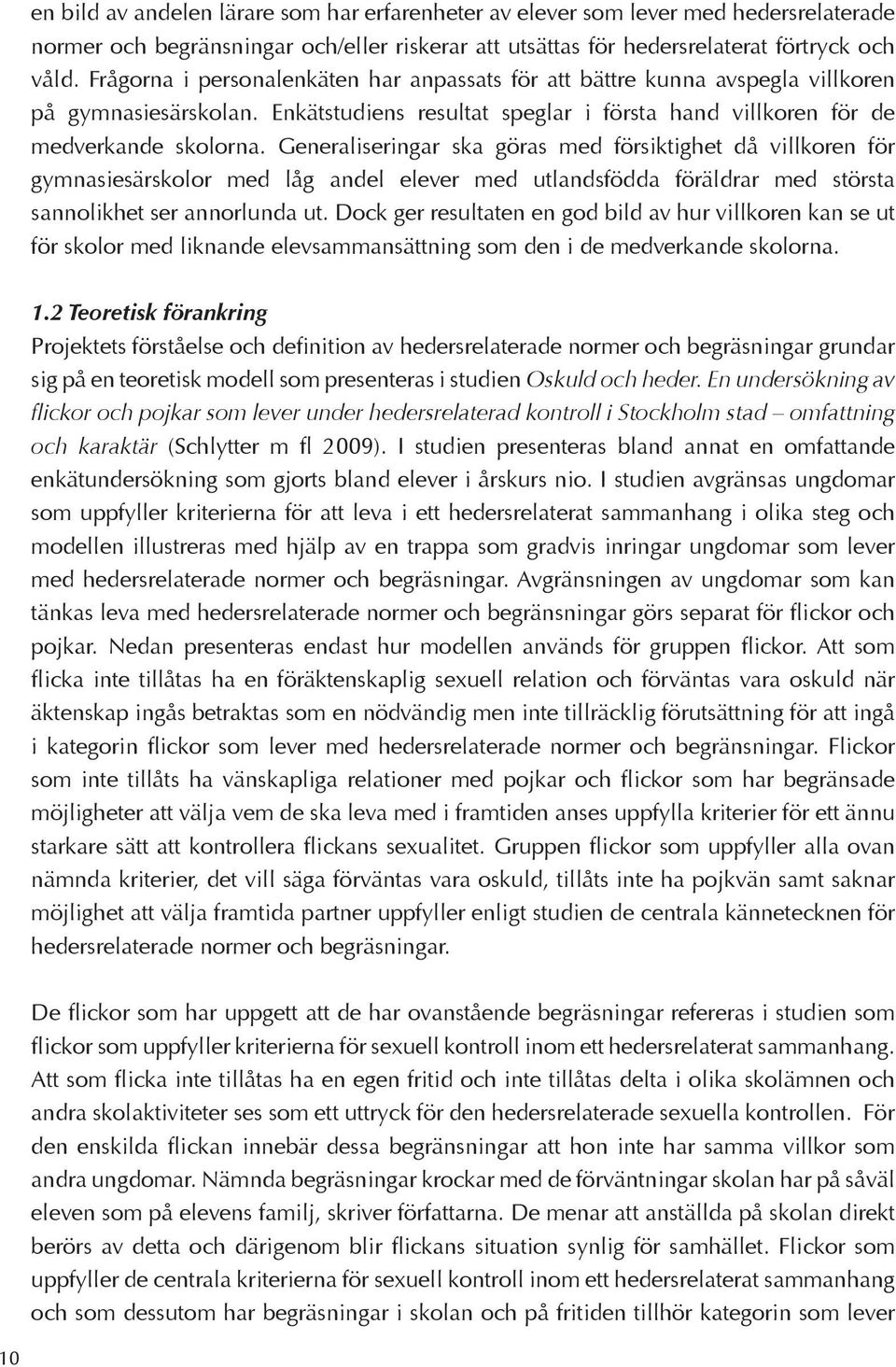 Generaliseringar ska göras med försiktighet då villkoren för gymnasiesärskolor med låg andel elever med utlandsfödda föräldrar med största sannolikhet ser annorlunda ut.