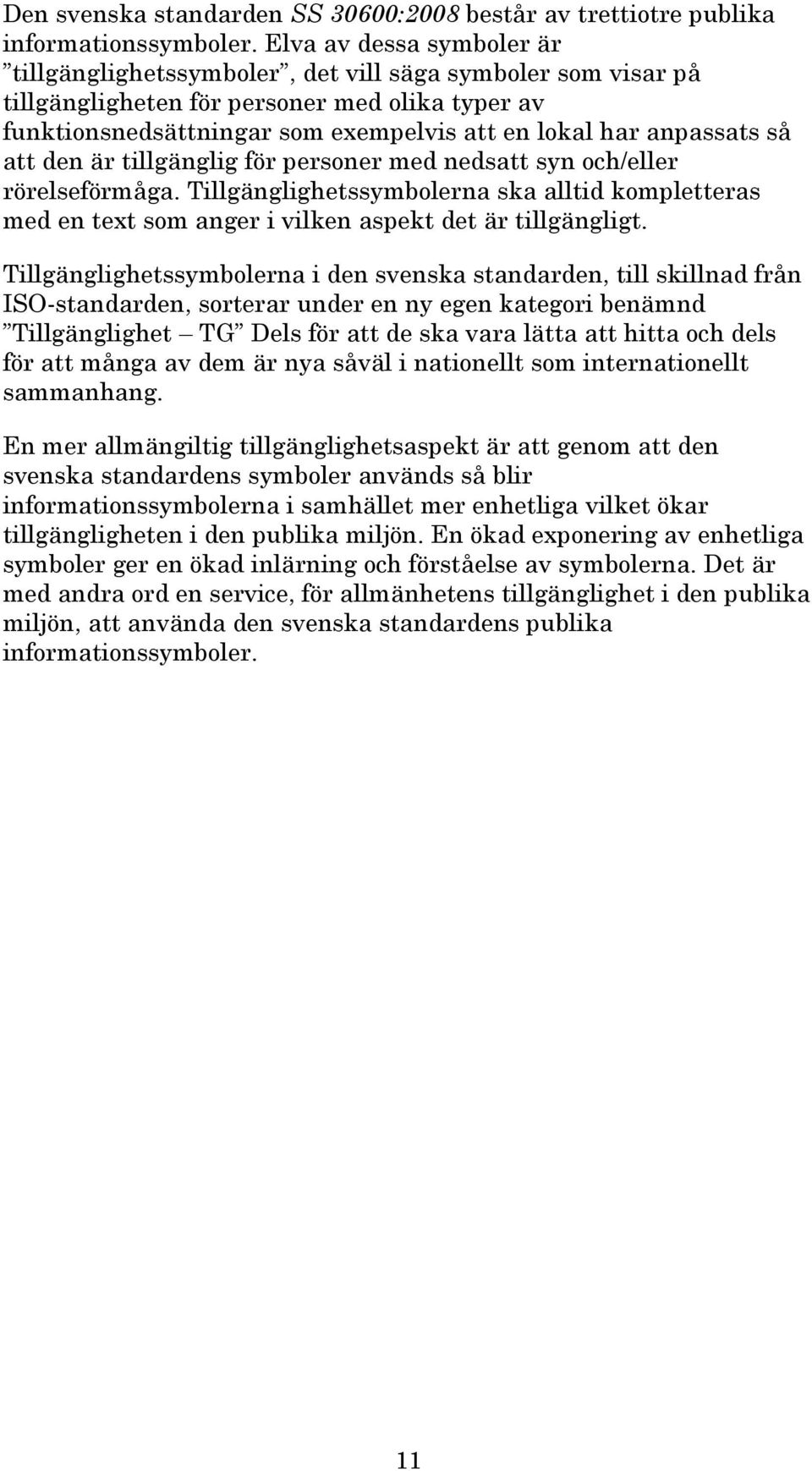 anpassats så att den är tillgänglig för personer med nedsatt syn och/eller rörelseförmåga. Tillgänglighetssymbolerna ska alltid kompletteras med en text som anger i vilken aspekt det är tillgängligt.