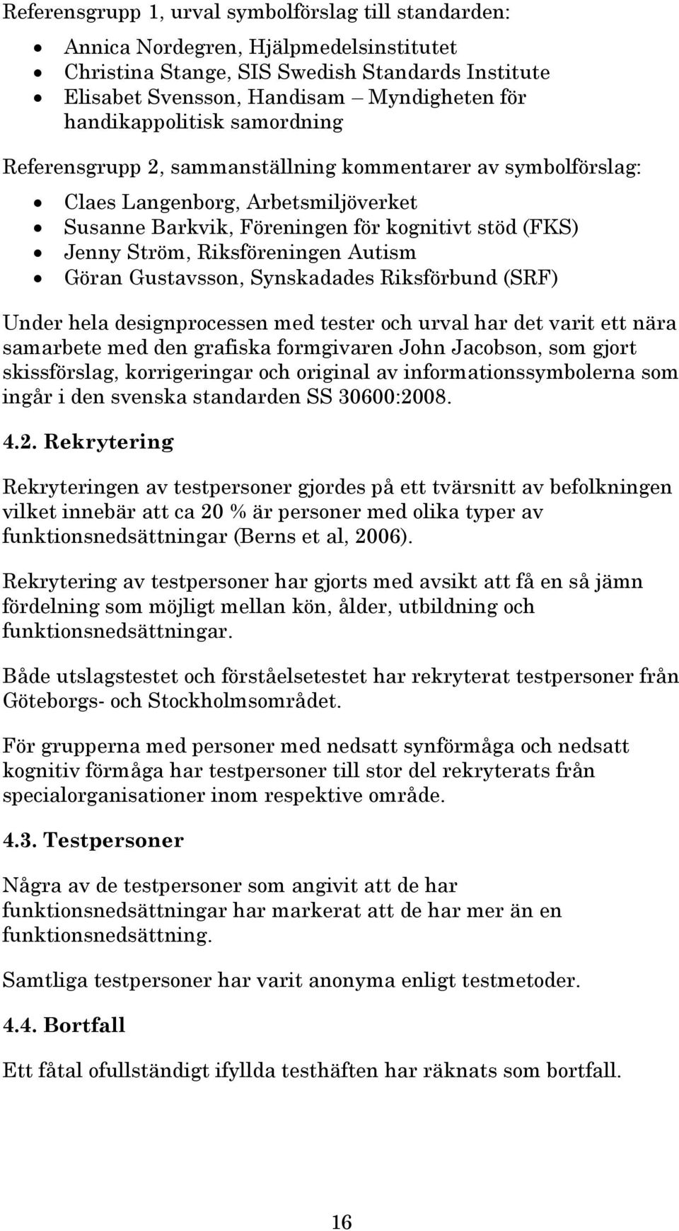 Riksföreningen Autism Göran Gustavsson, Synskadades Riksförbund (SRF) Under hela designprocessen med tester och urval har det varit ett nära samarbete med den grafiska formgivaren John Jacobson, som