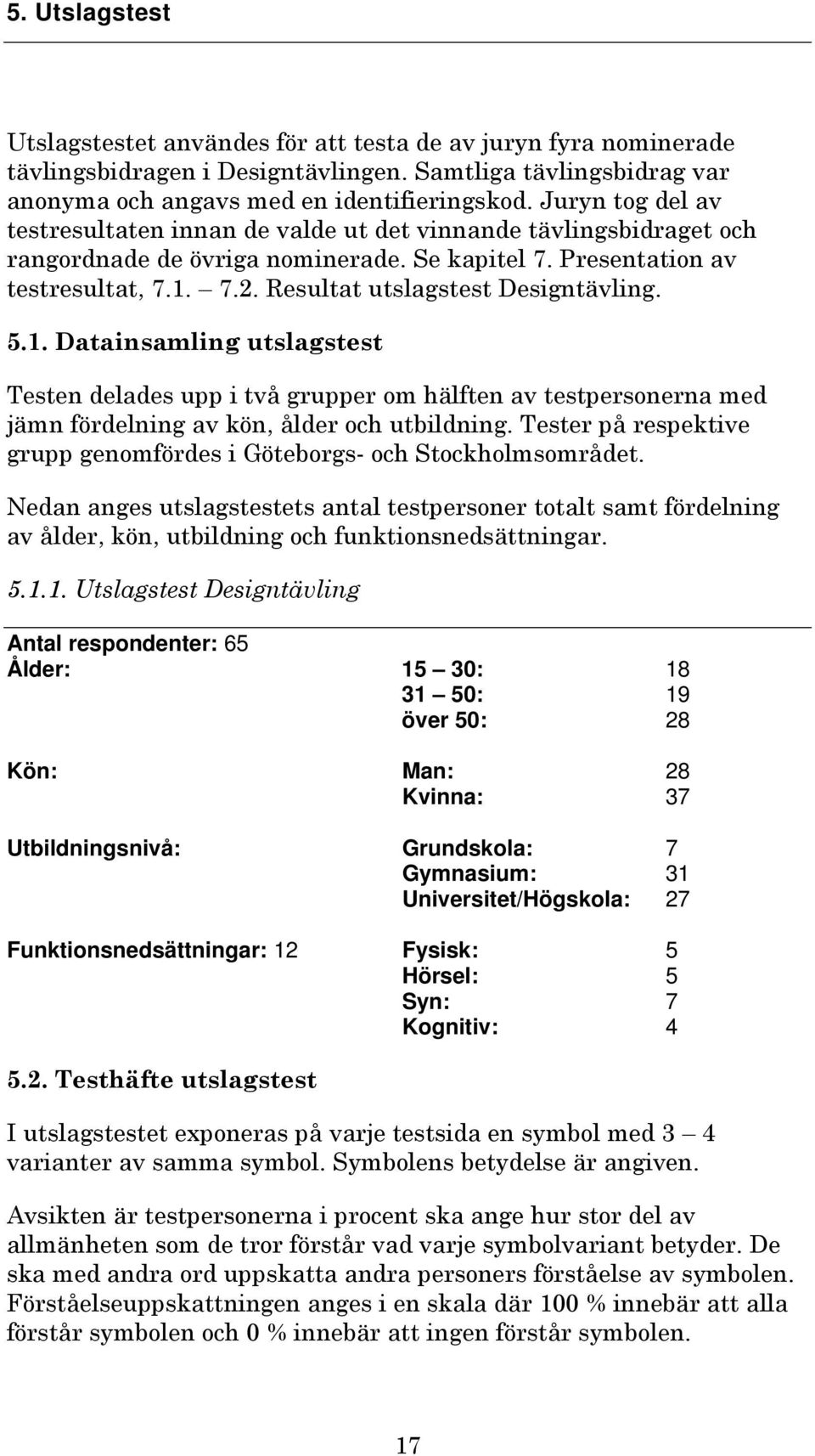 Resultat utslagstest Designtävling..1. Datainsamling utslagstest Testen delades upp i två grupper om hälften av testpersonerna med jämn fördelning av kön, ålder och utbildning.