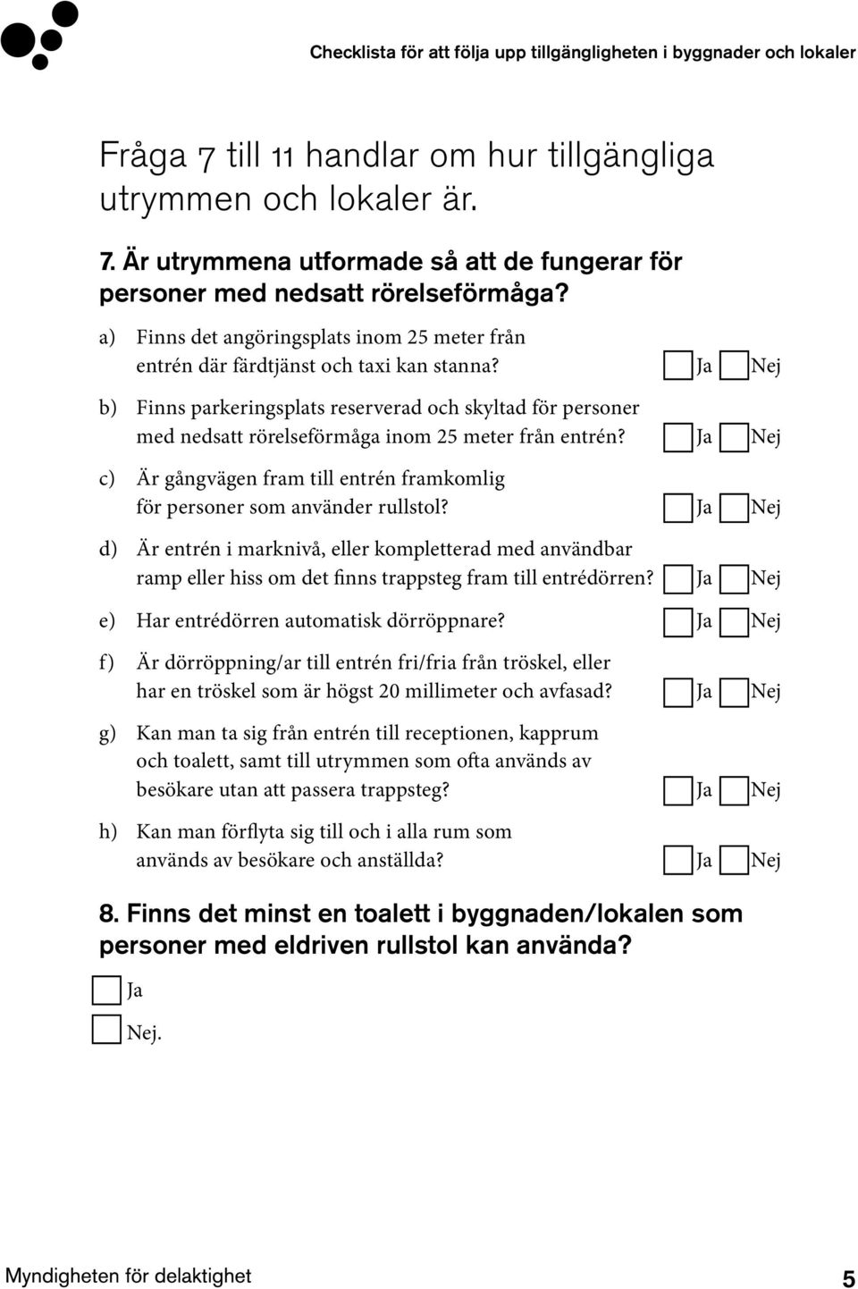 Ja Nej b) Finns parkeringsplats reserverad och skyltad för personer med nedsatt rörelseförmåga inom 25 meter från entrén?