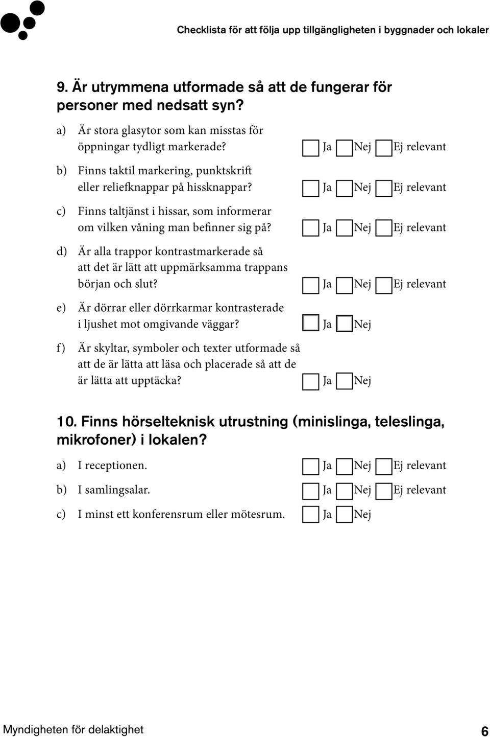 Ja Nej Ej relevant d) Är alla trappor kontrastmarkerade så att det är lätt att uppmärksamma trappans början och slut?