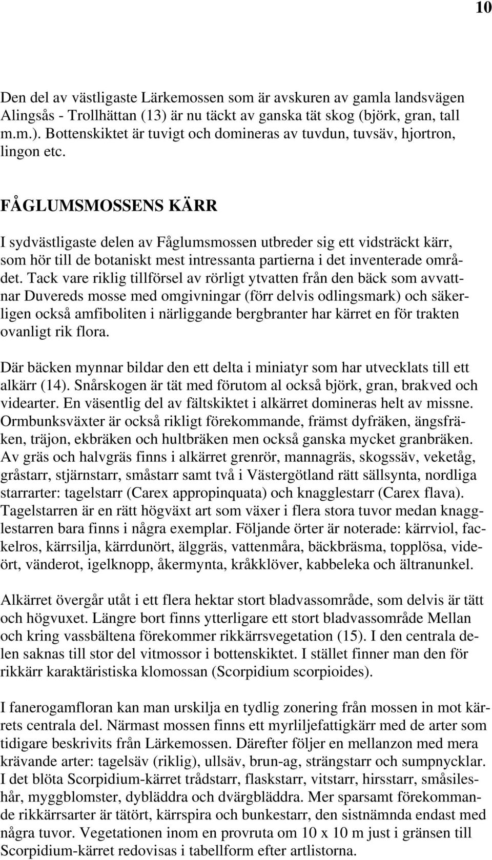 Tack vare riklig tillförsel av rörligt ytvatten från den bäck som avvattnar Duvereds mosse med omgivningar (förr delvis odlingsmark) och säkerligen också amfiboliten i närliggande bergbranter har