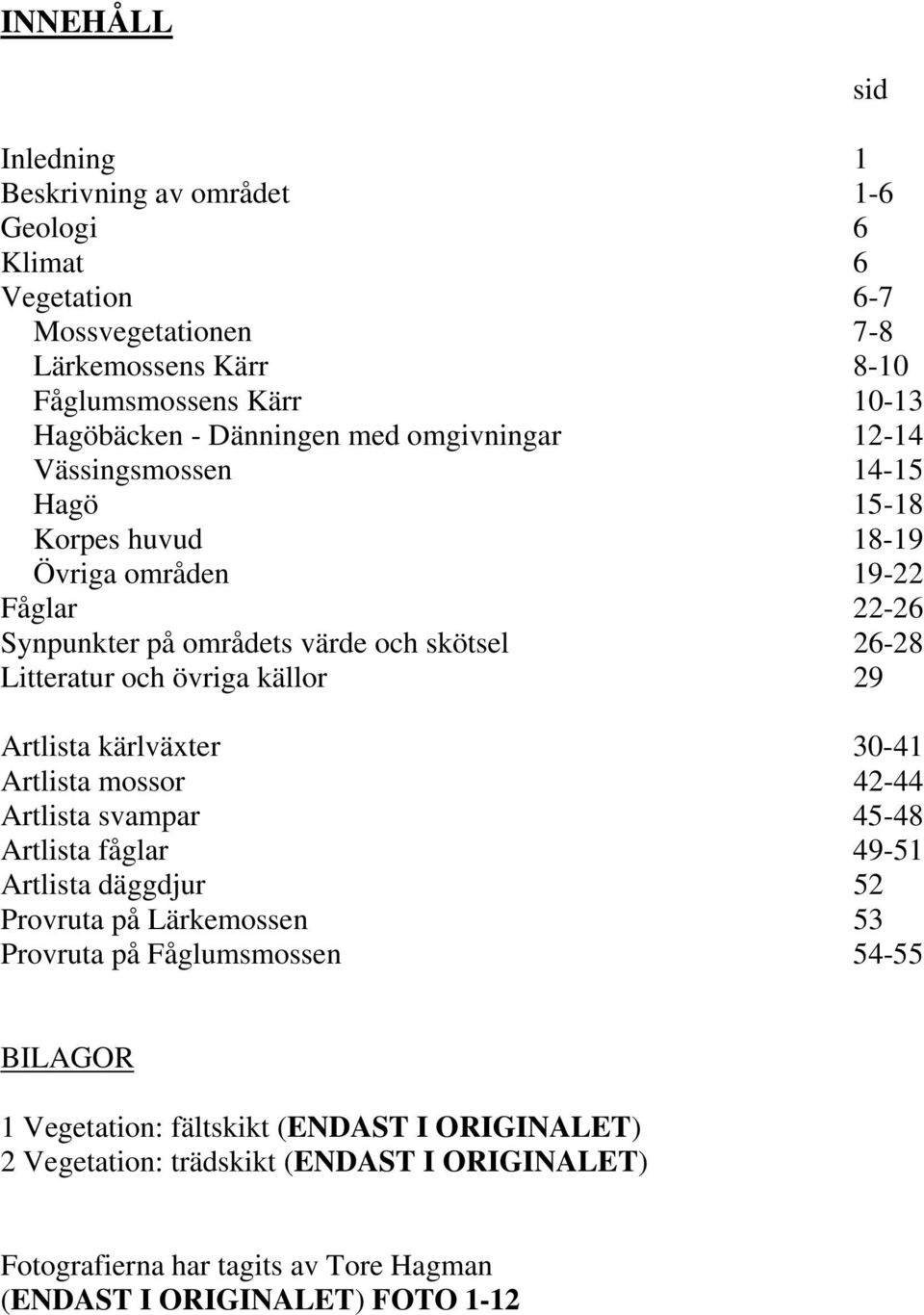 källor 29 Artlista kärlväxter 30-41 Artlista mossor 42-44 Artlista svampar 45-48 Artlista fåglar 49-51 Artlista däggdjur 52 Provruta på Lärkemossen 53 Provruta på Fåglumsmossen