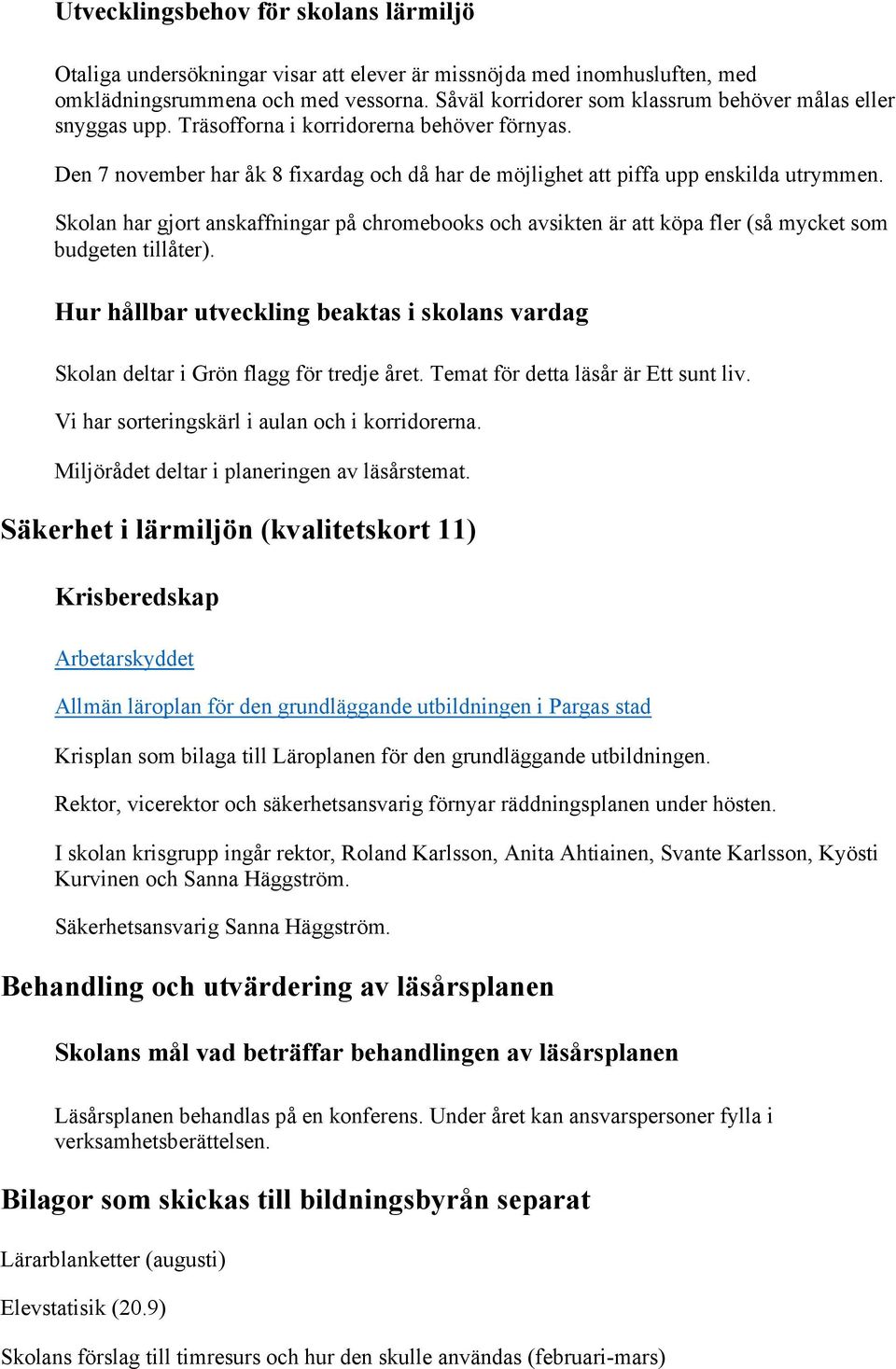 Skolan har gjort anskaffningar på chromebooks och avsikten är att köpa fler (så mycket som budgeten tillåter).