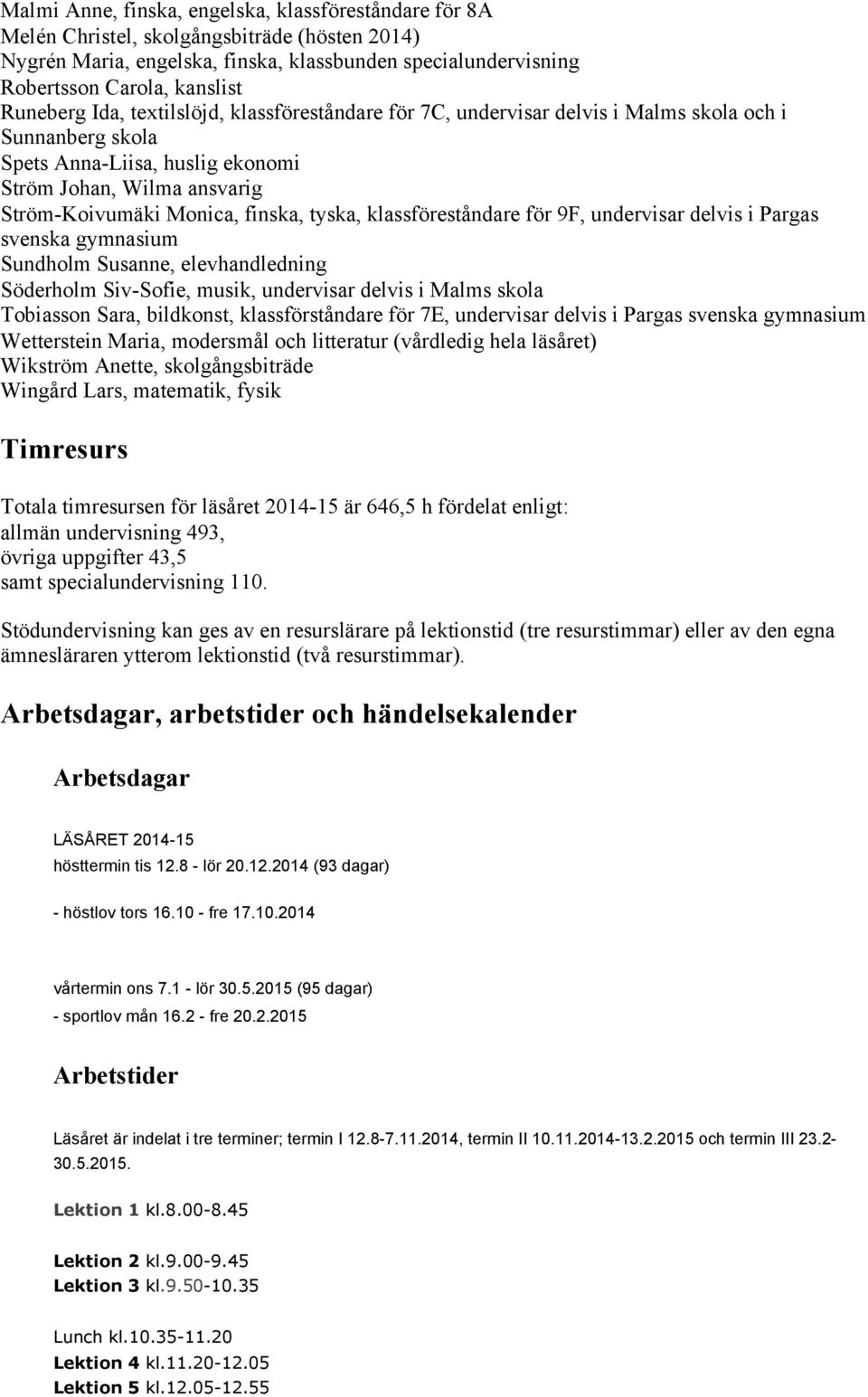 finska, tyska, klassföreståndare för 9F, undervisar delvis i Pargas svenska gymnasium Sundholm Susanne, elevhandledning Söderholm Siv-Sofie, musik, undervisar delvis i Malms skola Tobiasson Sara,