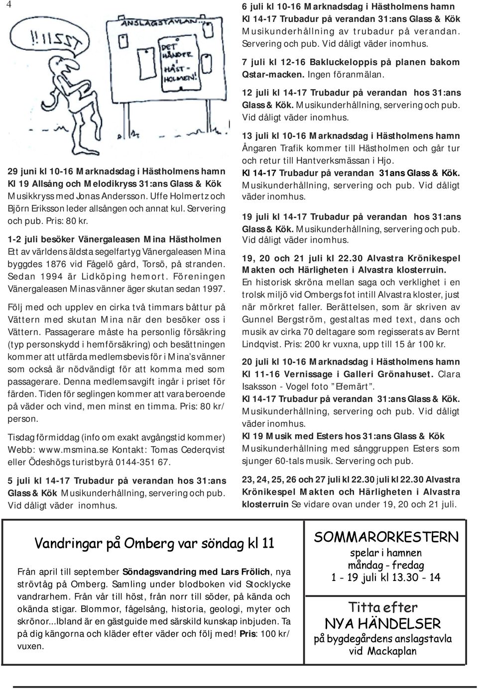 Sedan 1994 är Lidköping hemort. Föreningen Vänergaleasen Minas vänner äger skutan sedan 1997. Följ med och upplev en cirka två timmars båttur på Vättern med skutan Mina när den besöker oss i Vättern.