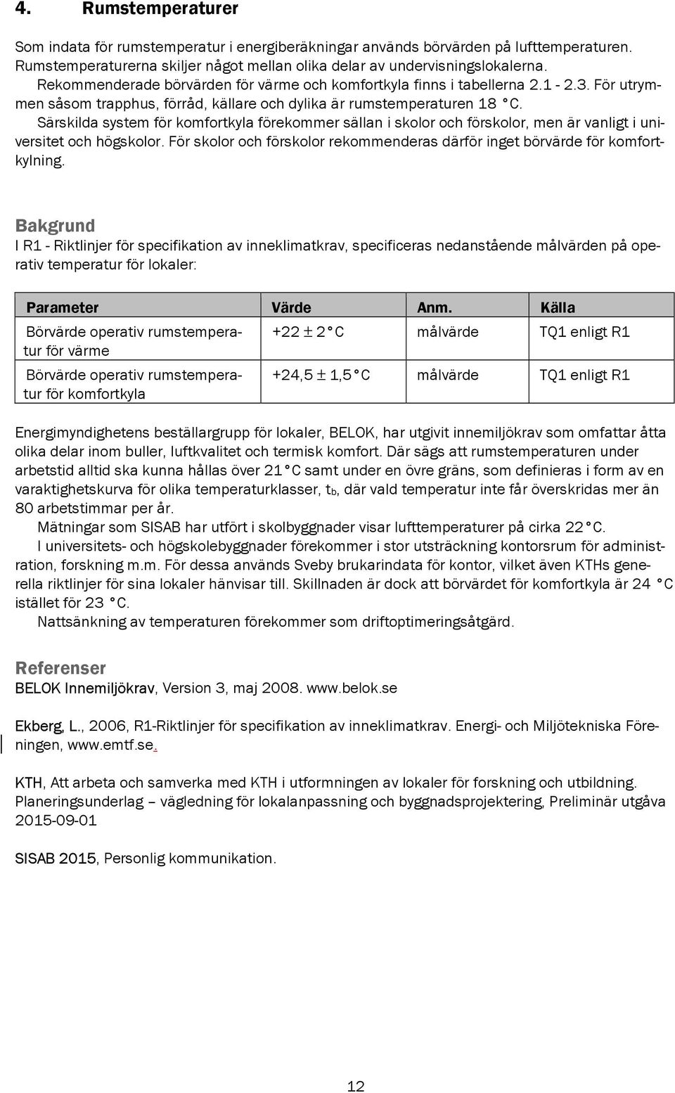 Särskilda system för komfortkyla förekommer sällan i skolor och förskolor, men är vanligt i universitet och högskolor. För skolor och förskolor rekommenderas därför inget börvärde för komfortkylning.