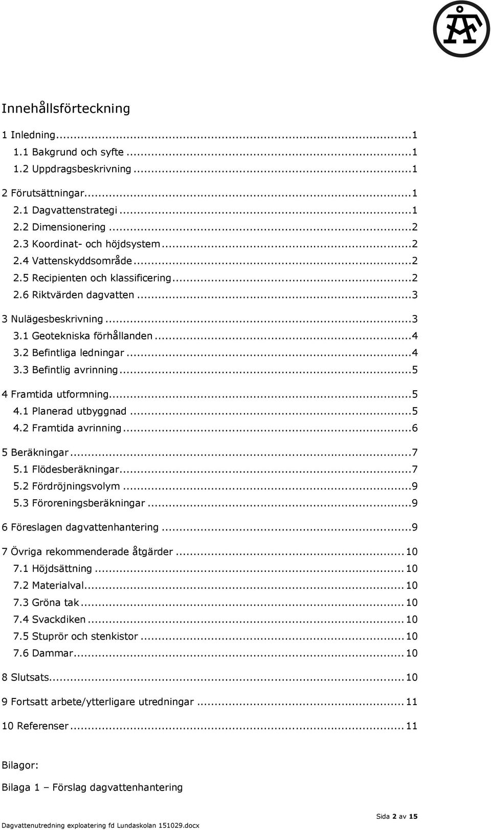 ..5 4 Framtida utformning...5 4.1 Planerad utbyggnad...5 4.2 Framtida avrinning...6 5 Beräkningar...7 5.1 Flödesberäkningar...7 5.2 Fördröjningsvolym...9 5.3 Föroreningsberäkningar.