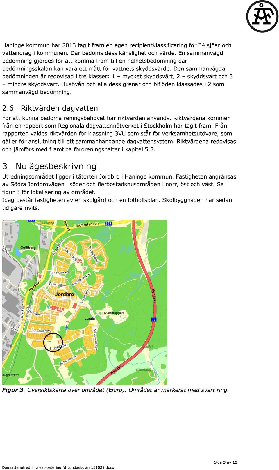 Den sammanvägda bedömningen är redovisad i tre klasser: 1 mycket skyddsvärt, 2 skyddsvärt och 3 mindre skyddsvärt. Husbyån och alla dess grenar och biflöden klassades i 2 som sammanvägd bedömning. 2.6 Riktvärden dagvatten För att kunna bedöma reningsbehovet har riktvärden används.