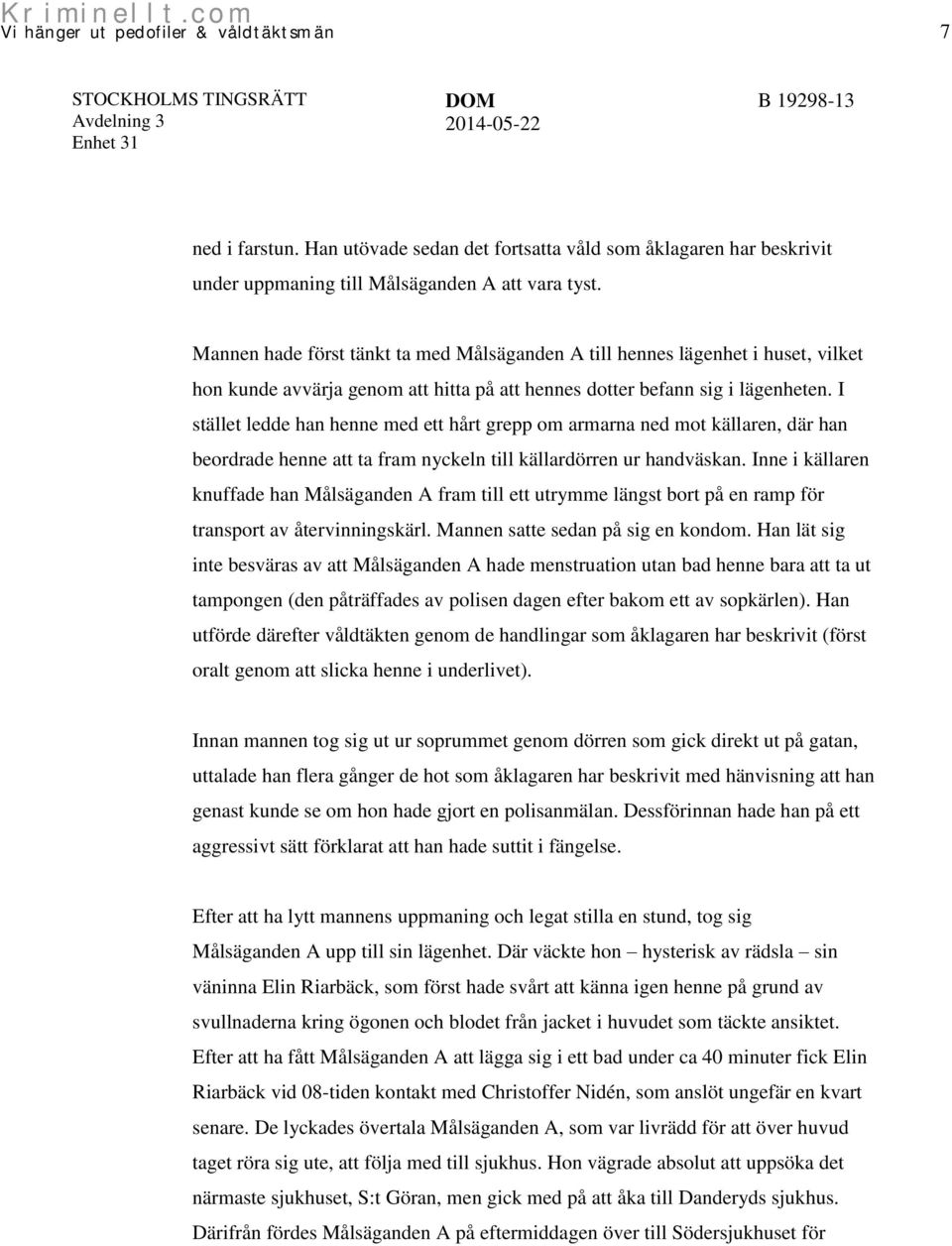 I stället ledde han henne med ett hårt grepp om armarna ned mot källaren, där han beordrade henne att ta fram nyckeln till källardörren ur handväskan.