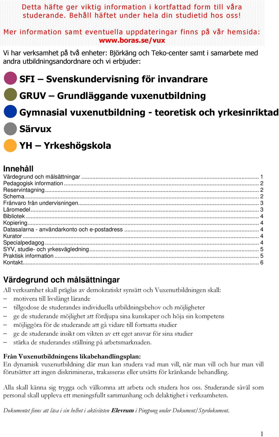 se/vux Vi har verksamhet på två enheter: Björkäng och Teko-center samt i samarbete med andra utbildningsandordnare och vi erbjuder: SFI Svenskundervisning för invandrare GRUV Grundläggande