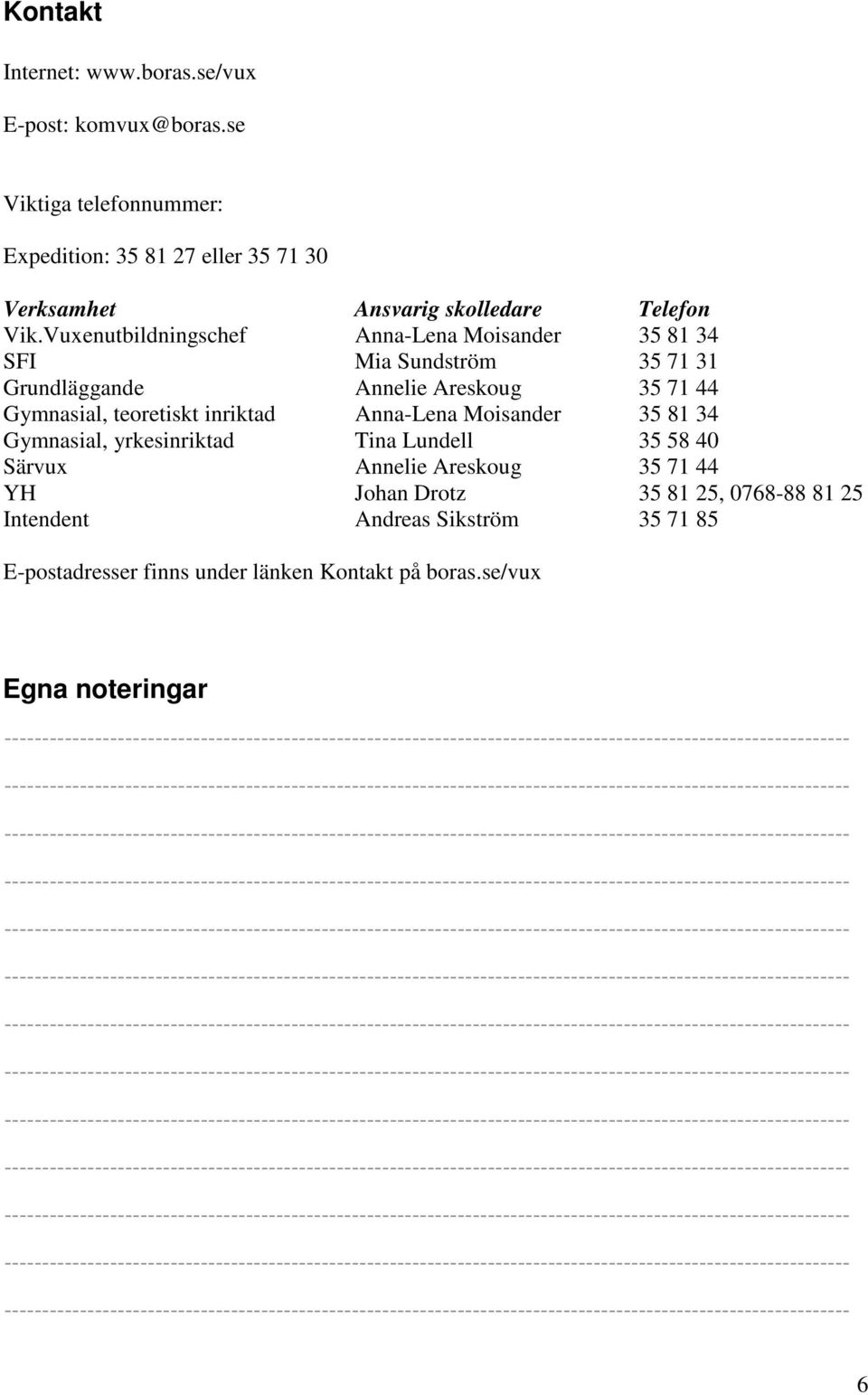 Vuxenutbildningschef Anna-Lena Moisander 35 81 34 SFI Mia Sundström 35 71 31 Grundläggande Annelie Areskoug 35 71 44 Gymnasial, teoretiskt