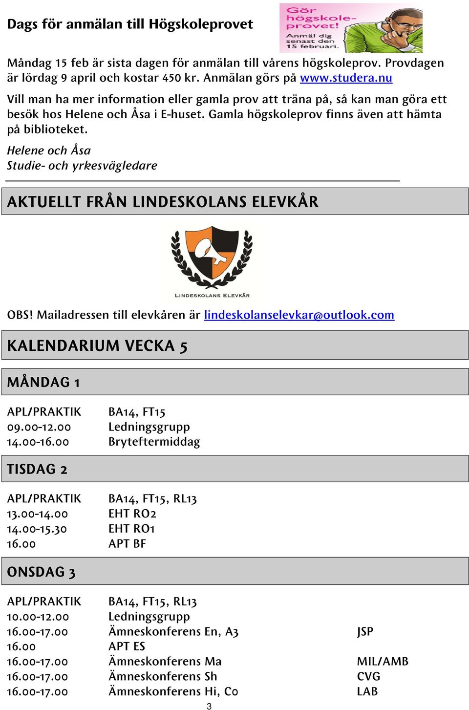 Helene och Åsa Studie- och yrkesvägledare AKTUELLT FRÅN LINDESKOLANS ELEVKÅR OBS! Mailadressen till elevkåren är lindeskolanselevkar@outlook.com KALENDARIUM VECKA 5 MÅNDAG 1 APL/PRAKTIK BA14, FT15 09.