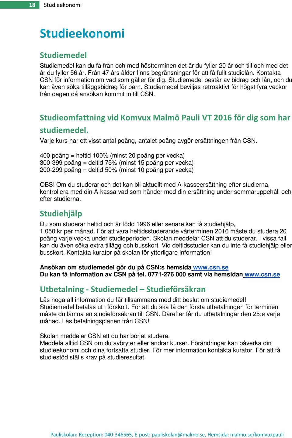 Studiemedel består av bidrag och lån, och du kan även söka tilläggsbidrag för barn. Studiemedel beviljas retroaktivt för högst fyra veckor från dagen då ansökan kommit in till CSN.