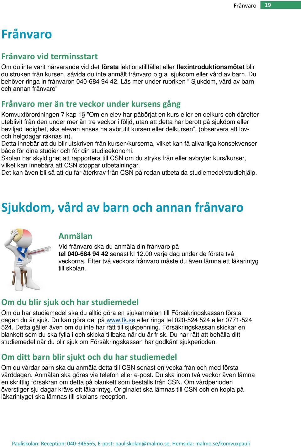 Läs mer under rubriken Sjukdom, vård av barn och annan frånvaro Frånvaro mer än tre veckor under kursens gång Komvuxförordningen 7 kap 1 Om en elev har påbörjat en kurs eller en delkurs och därefter