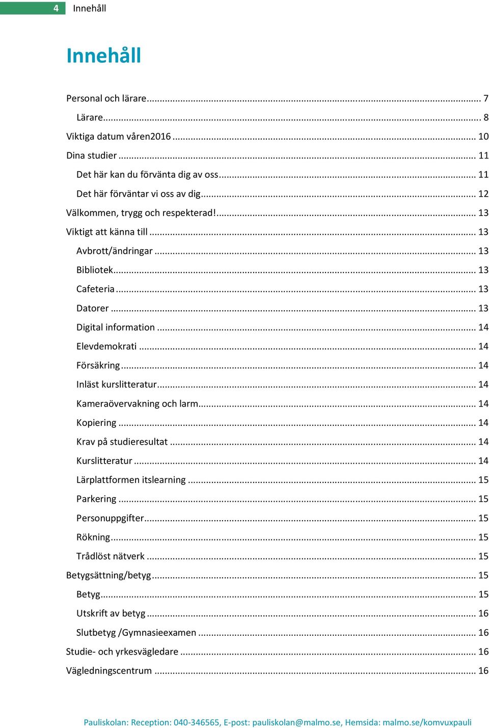 .. 14 Försäkring... 14 Inläst kurslitteratur... 14 Kameraövervakning och larm... 14 Kopiering... 14 Krav på studieresultat... 14 Kurslitteratur... 14 Lärplattformen itslearning... 15 Parkering.