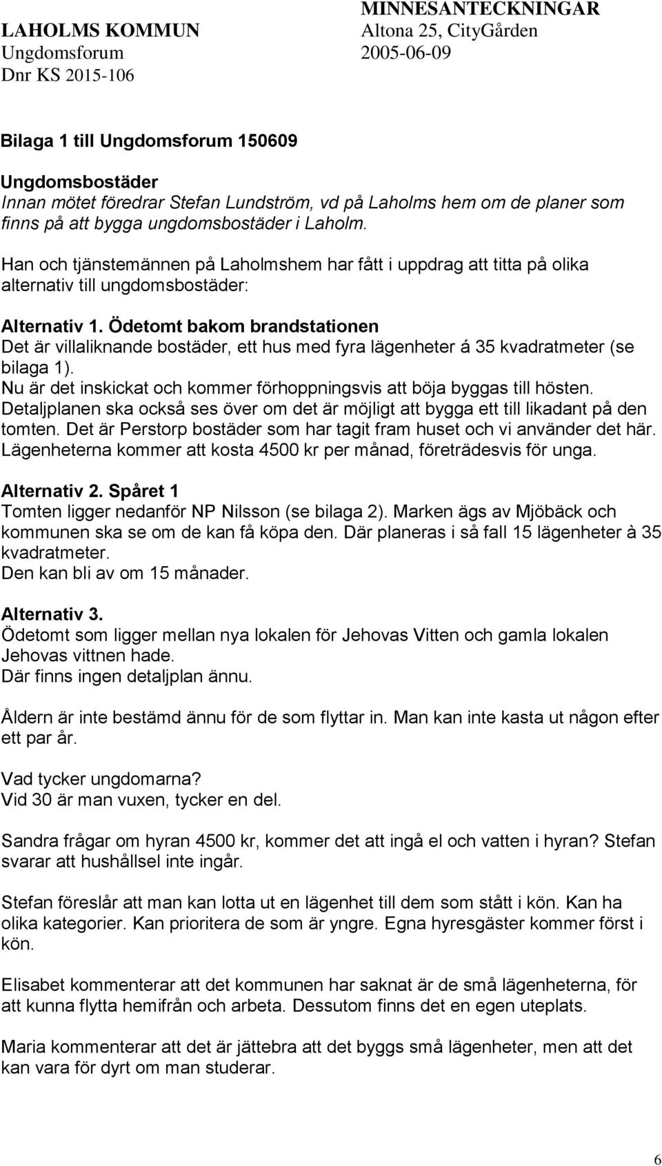 Ödetomt bakom brandstationen Det är villaliknande bostäder, ett hus med fyra lägenheter á 35 kvadratmeter (se bilaga 1). Nu är det inskickat och kommer förhoppningsvis att böja byggas till hösten.