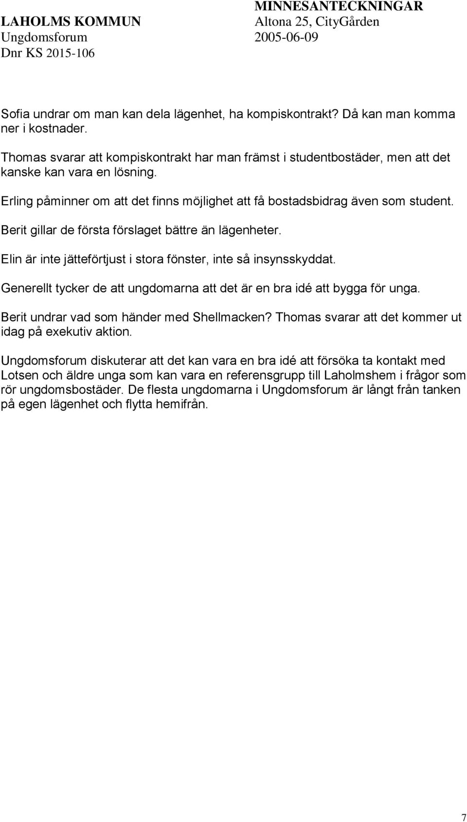 Elin är inte jätteförtjust i stora fönster, inte så insynsskyddat. Generellt tycker de att ungdomarna att det är en bra idé att bygga för unga. Berit undrar vad som händer med Shellmacken?